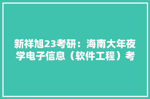 新祥旭23考研：海南大年夜学电子信息（软件工程）考研上岸高分经验贴