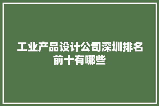 工业产品设计公司深圳排名前十有哪些