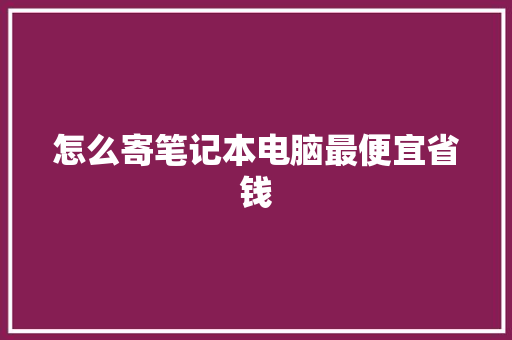 怎么寄笔记本电脑最便宜省钱