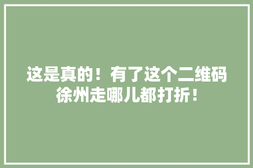 这是真的！有了这个二维码徐州走哪儿都打折！