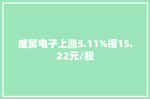 威贸电子上涨5.11%报15.22元/股