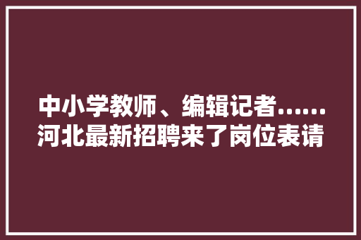 中小学教师、编辑记者……河北最新招聘来了岗位表请查收→