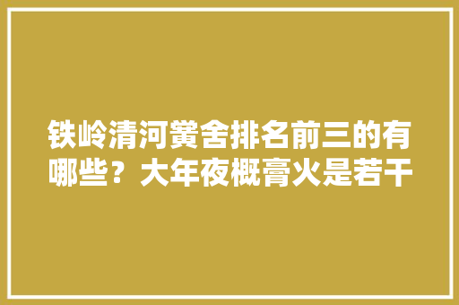 铁岭清河黉舍排名前三的有哪些？大年夜概膏火是若干呢？