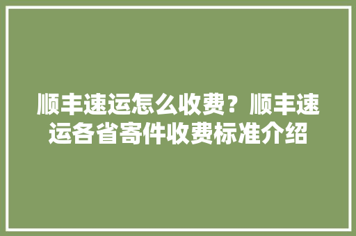 顺丰速运怎么收费？顺丰速运各省寄件收费标准介绍