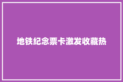地铁纪念票卡激发收藏热 地铁纪念票卡激发收藏热 人工智能
