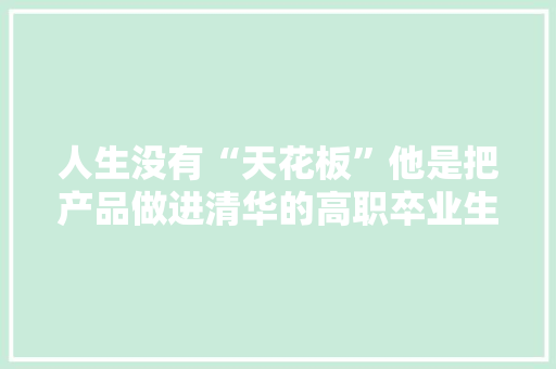 人生没有“天花板”他是把产品做进清华的高职卒业生 人生没有“天花板”他是把产品做进清华的高职卒业生 智能家居