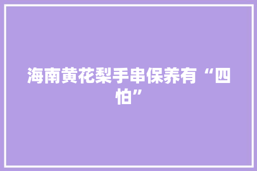 海南黄花梨手串保养有“四怕”