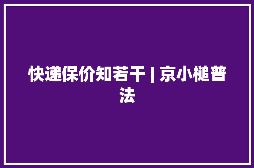 快递保价知若干 | 京小槌普法