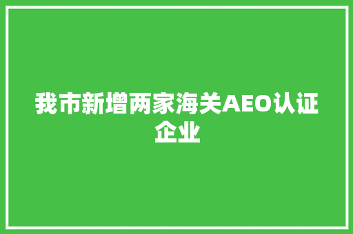 我市新增两家海关AEO认证企业