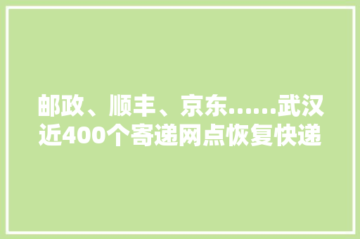 邮政、顺丰、京东……武汉近400个寄递网点恢复快递攻略收好 邮政、顺丰、京东……武汉近400个寄递网点恢复快递攻略收好 人工智能