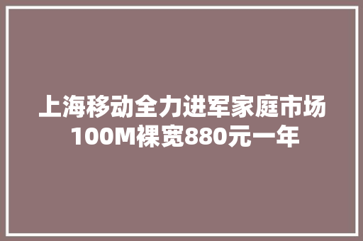上海移动全力进军家庭市场 100M裸宽880元一年
