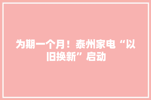为期一个月！泰州家电“以旧换新”启动
