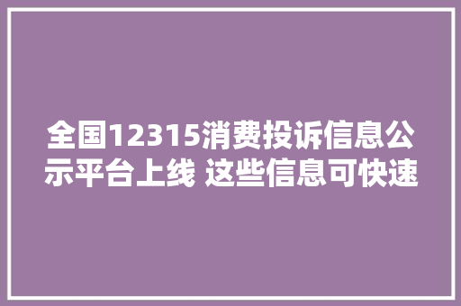 全国12315消费投诉信息公示平台上线 这些信息可快速查询理解→