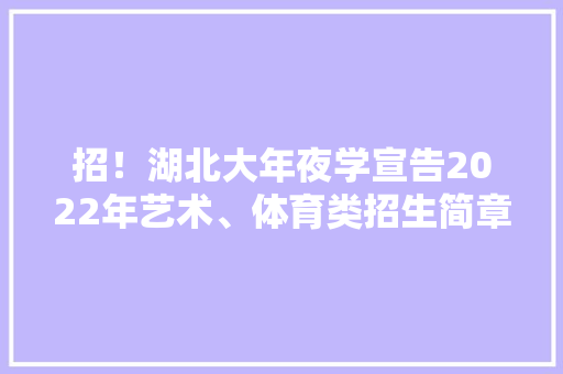 招！湖北大年夜学宣告2022年艺术、体育类招生简章