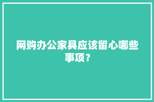 网购办公家具应该留心哪些事项？