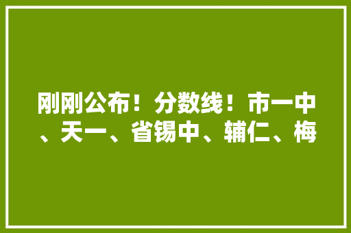 刚刚公布！分数线！市一中、天一、省锡中、辅仁、梅村、太高… 刚刚公布！分数线！市一中、天一、省锡中、辅仁、梅村、太高… 互联通信