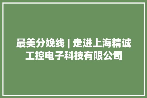 最美分娩线 | 走进上海精诚工控电子科技有限公司