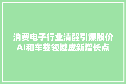 消费电子行业清醒引爆股价AI和车载领域成新增长点