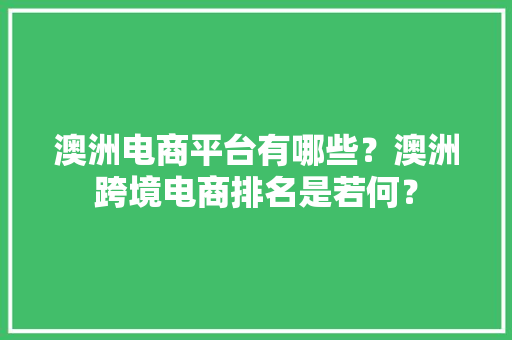 澳洲电商平台有哪些？澳洲跨境电商排名是若何？