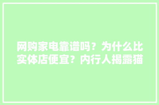 网购家电靠谱吗？为什么比实体店便宜？内行人揭露猫腻！