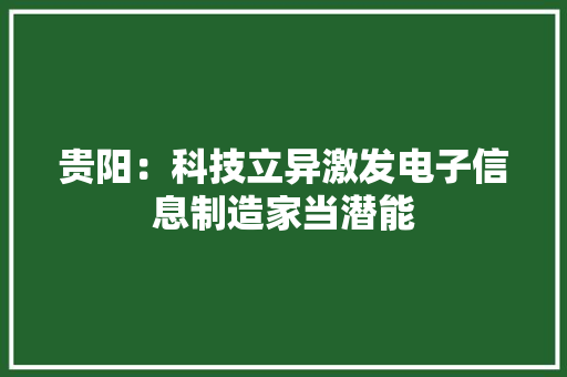 贵阳：科技立异激发电子信息制造家当潜能 贵阳：科技立异激发电子信息制造家当潜能 互联通信