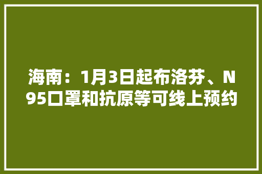 海南：1月3日起布洛芬、N95口罩和抗原等可线上预约购买