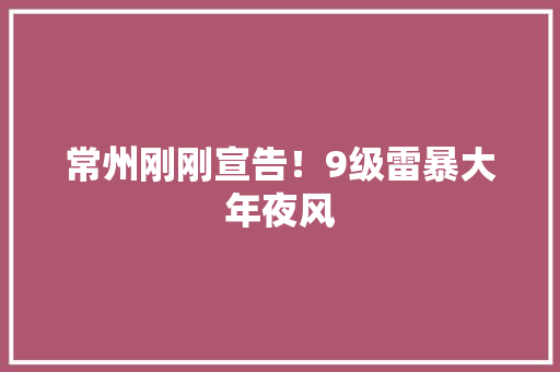 常州刚刚宣告！9级雷暴大年夜风 常州刚刚宣告！9级雷暴大年夜风 智能家居