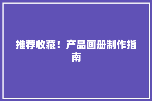 推荐收藏！产品画册制作指南