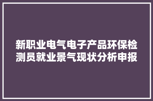 新职业电气电子产品环保检测员就业景气现状分析申报