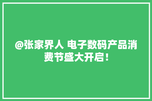 @张家界人 电子数码产品消费节盛大开启！