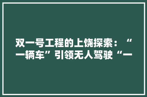 双一号工程的上饶探索：“一辆车”引领无人驾驶“一个柚子”身价倍涨