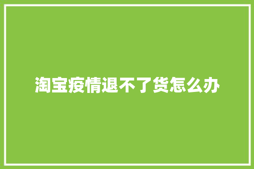 淘宝疫情退不了货怎么办