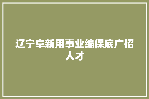 辽宁阜新用事业编保底广招人才