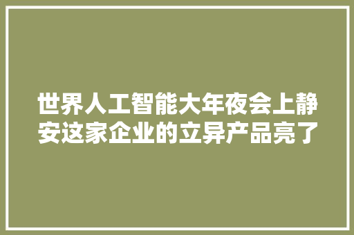 世界人工智能大年夜会上静安这家企业的立异产品亮了！