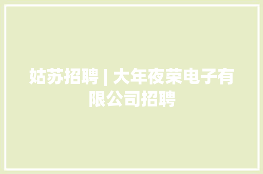 姑苏招聘 | 大年夜荣电子有限公司招聘