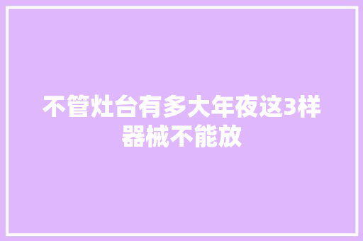 不管灶台有多大年夜这3样器械不能放