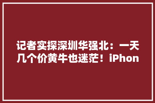 记者实探深圳华强北：一天几个价黄牛也迷茫！iPhone14真的“破发”了吗？