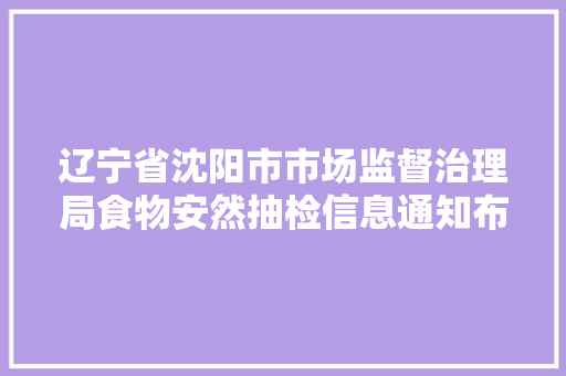 辽宁省沈阳市市场监督治理局食物安然抽检信息通知布告（2023年12月19日）