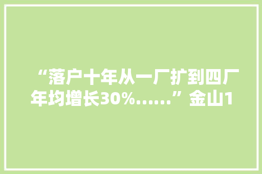 “落户十年从一厂扩到四厂年均增长30%……”金山16个家当项目集中开工