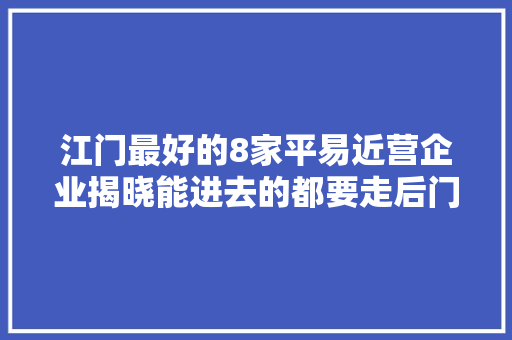 江门最好的8家平易近营企业揭晓能进去的都要走后门