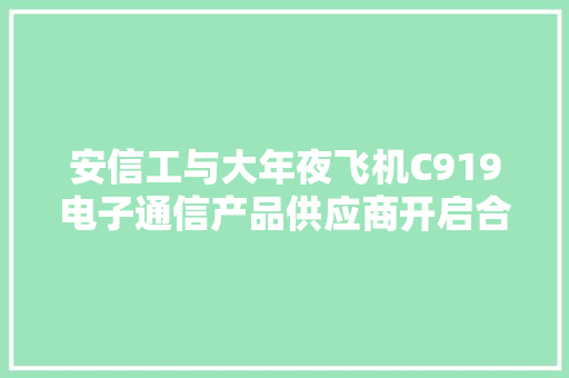 安信工与大年夜飞机C919电子通信产品供应商开启合作啦！
