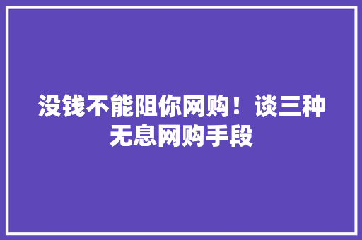 没钱不能阻你网购！谈三种无息网购手段