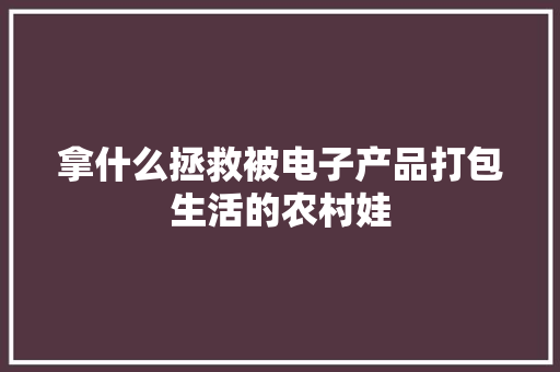 拿什么拯救被电子产品打包生活的农村娃