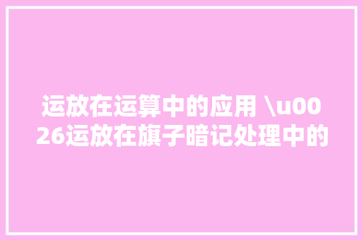运放在运算中的应用 \u0026运放在旗子暗记处理中的应用