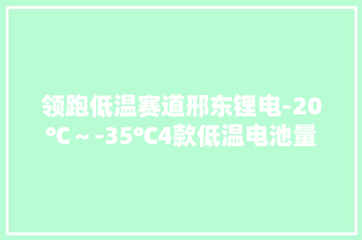 领跑低温赛道邢东锂电-20℃～-35℃4款低温电池量产齐发！