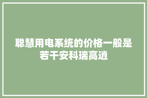 聪慧用电系统的价格一般是若干安科瑞高逍