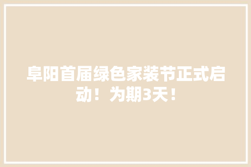 阜阳首届绿色家装节正式启动！为期3天！ 阜阳首届绿色家装节正式启动！为期3天！ 人工智能
