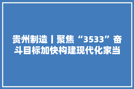 贵州制造丨聚焦“3533”奋斗目标加快构建现代化家当体系 贵州制造丨聚焦“3533”奋斗目标加快构建现代化家当体系 智能家居