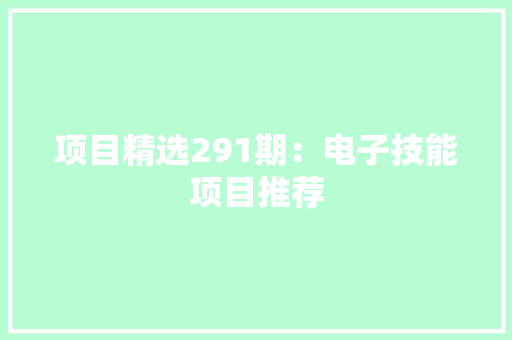 项目精选291期：电子技能项目推荐