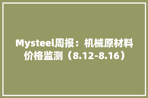 Mysteel周报：机械原材料价格监测（8.12-8.16）